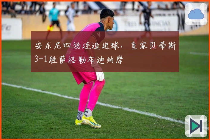 安东尼四场连造进球，皇家贝蒂斯3-1胜萨格勒布迪纳摩