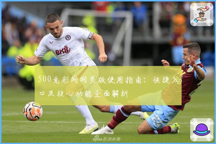 500竞彩网网页版使用指南:快捷入口及核心功能全面解析