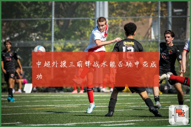 中超外援三前锋战术能否助申花成功