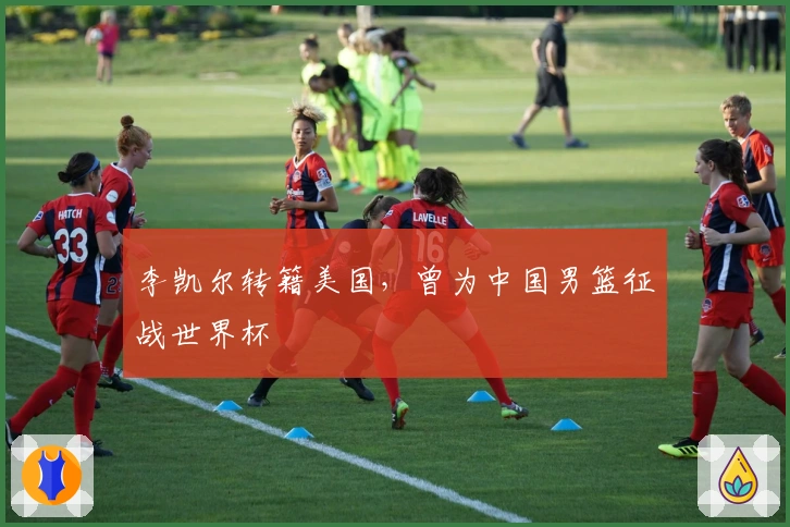 李凯尔转籍美国，曾为中国男篮征战世界杯