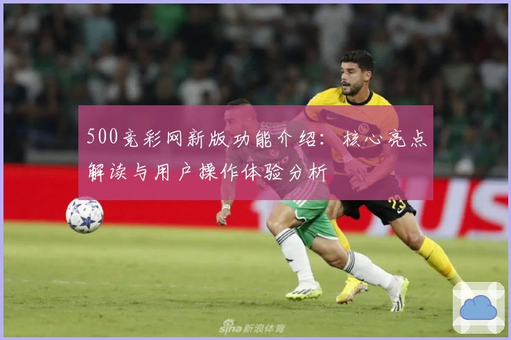500竞彩网新版功能介绍：核心亮点解读与用户操作体验分析