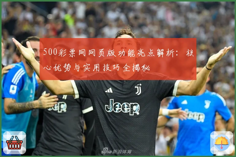 500彩票网网页版功能亮点解析:核心优势与实用技巧全揭秘