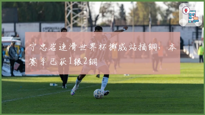 宁忠岩速滑世界杯挪威站摘铜，本赛季已获1银2铜