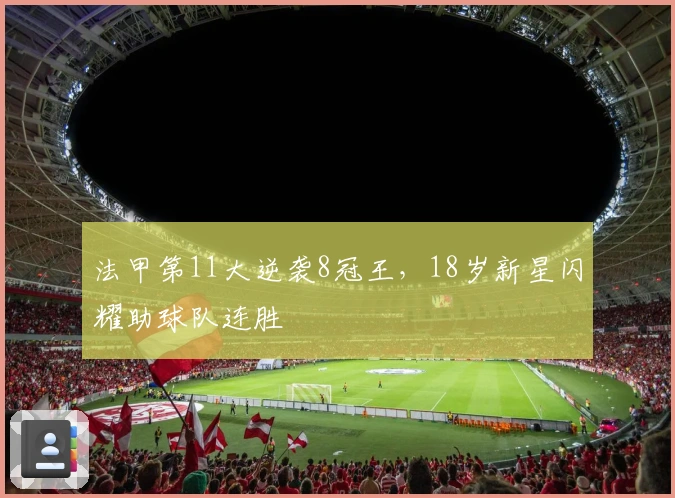 法甲第11大逆袭8冠王，18岁新星闪耀助球队连胜