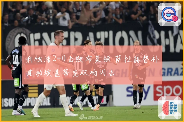 利物浦2-0击败布莱顿 萨拉赫替补建功埃基蒂克双响闪击
