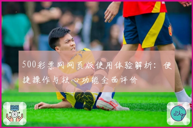 500彩票网网页版使用体验解析：便捷操作与核心功能全面评价
