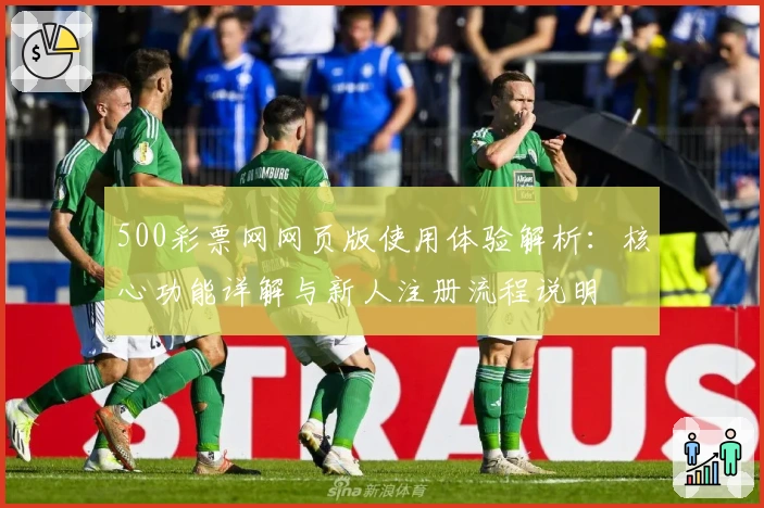 500彩票网网页版使用体验解析：核心功能详解与新人注册流程说明