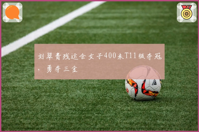 刘翠青残运会女子400米T11级夺冠，勇夺三金