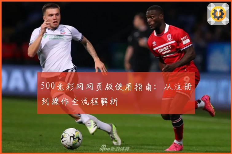 500竞彩网网页版使用指南：从注册到操作全流程解析