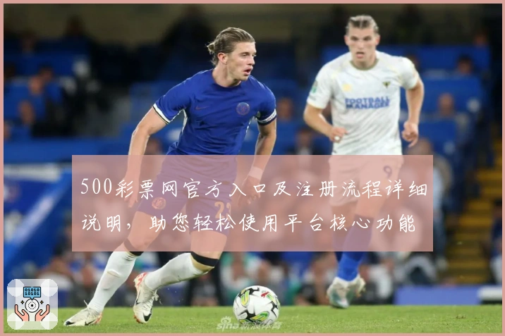 500彩票网官方入口及注册流程详细说明,助您轻松使用平台核心功能