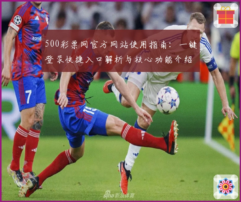 500彩票网官方网站使用指南:一键登录快捷入口解析与核心功能介绍