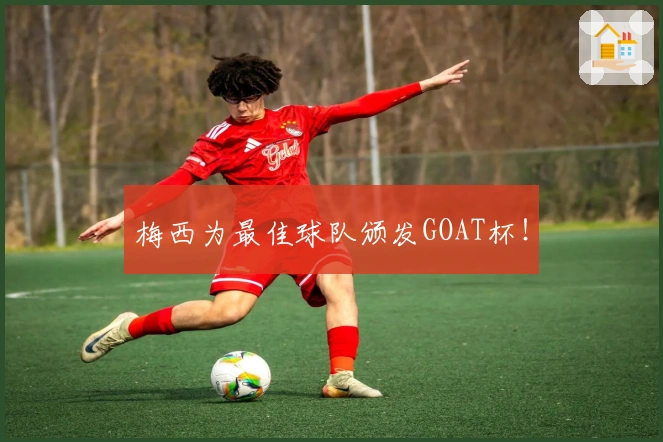 梅西为最佳球队颁发GOAT杯！