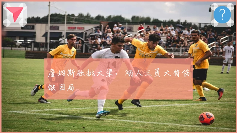 詹姆斯独挑大梁，湖人三员大将伤缺困局