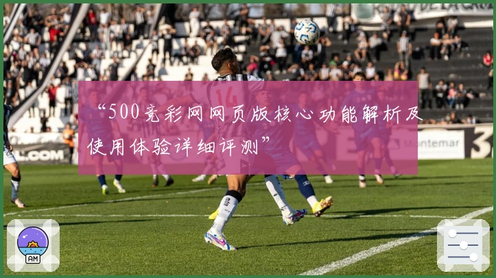 “500竞彩网网页版核心功能解析及使用体验详细评测”